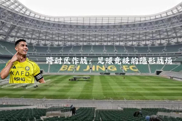 跨时区作战:足球竞技的隐形战场