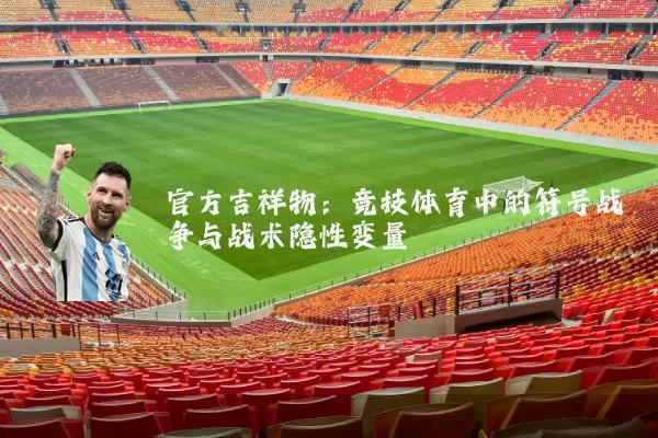 官方吉祥物：竞技体育中的符号战争与战术隐性变量