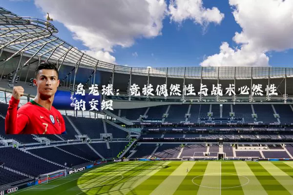 乌龙球:竞技偶然性与战术必然性的交织