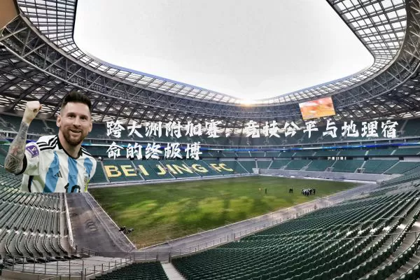 跨大洲附加赛：竞技公平与地理宿命的终极博弈