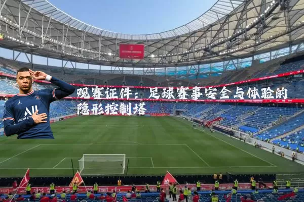 观赛证件:足球赛事安全与体验的隐形控制塔