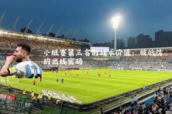 小组赛第三名的战术价值:被低估的出线密码