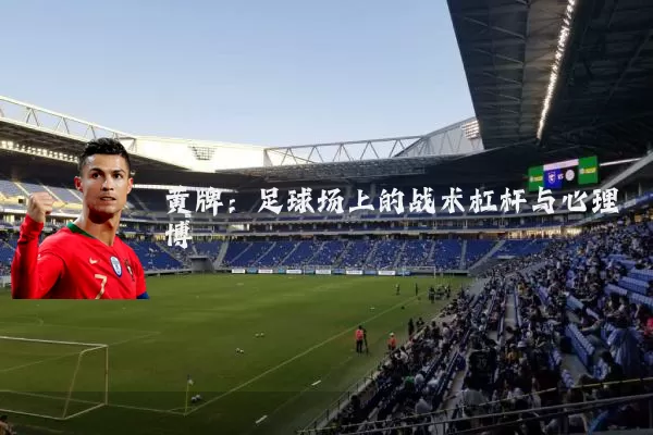 黄牌：足球场上的战术杠杆与心理博弈