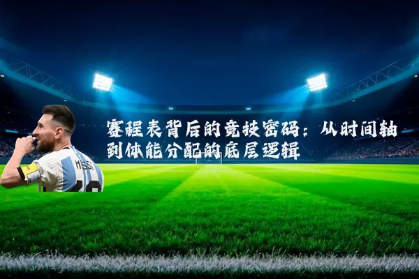 赛程表背后的竞技密码:从时间轴到体能分配的底层逻辑