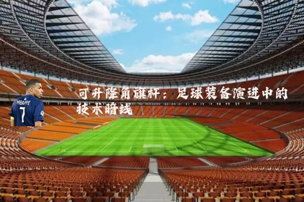 可升降角旗杆:足球装备演进中的技术暗线