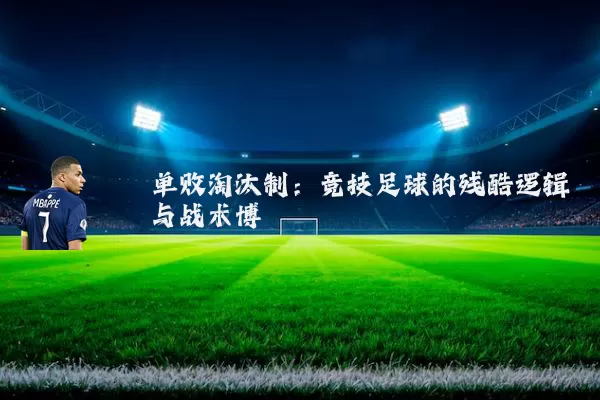 单败淘汰制:竞技足球的残酷逻辑与战术博弈