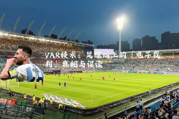 VAR技术:足球场上的「电子裁判」真相与误读
